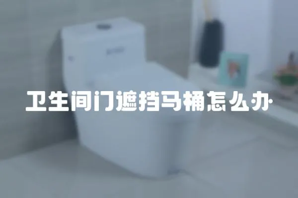衛(wèi)生間門遮擋馬桶怎么辦