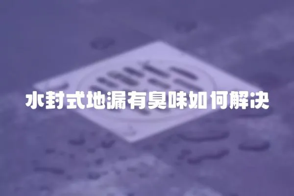 水封式地漏有臭味如何解決