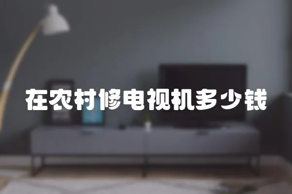在農(nóng)村修電視機(jī)多少錢