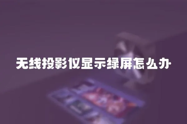 无线投影仪显示绿屏怎么办