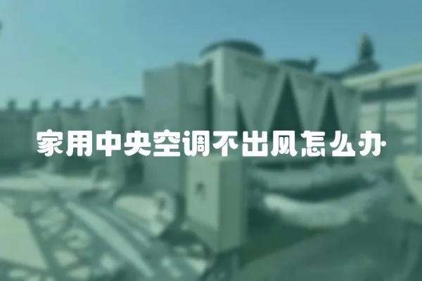 家用中央空調不出風怎么辦