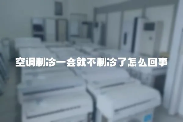 空調制冷一會就不制冷了怎么回事