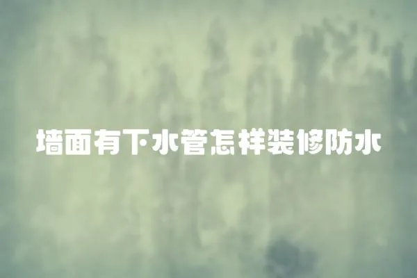 墻面有下水管怎樣裝修防水