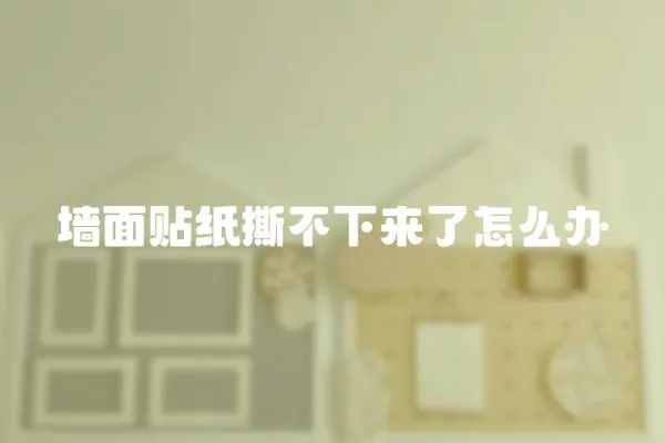 墻面貼紙撕不下來了怎么辦