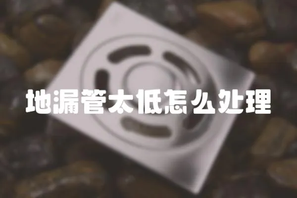 地漏管太低怎么處理