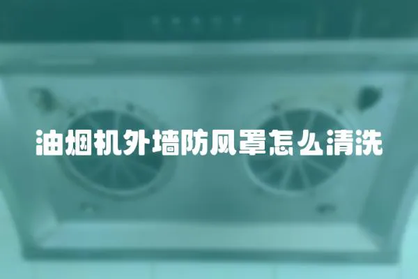 油煙機外墻防風罩怎么清洗