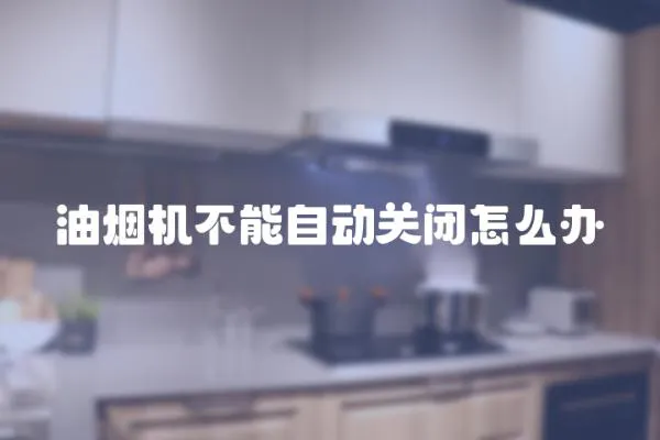 油煙機(jī)不能自動(dòng)關(guān)閉怎么辦
