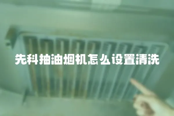 先科抽油煙機怎么設置清洗