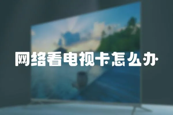 網(wǎng)絡(luò)看電視卡怎么辦