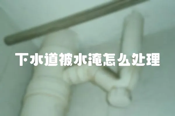 下水道被水淹怎么處理
