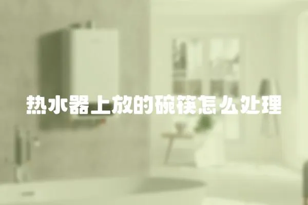 熱水器上放的碗筷怎么處理