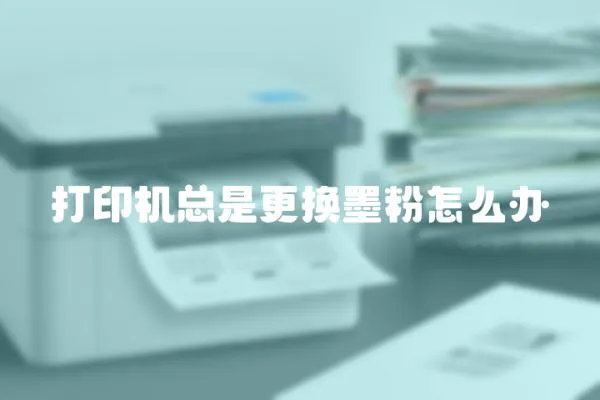 打印機總是更換墨粉怎么辦