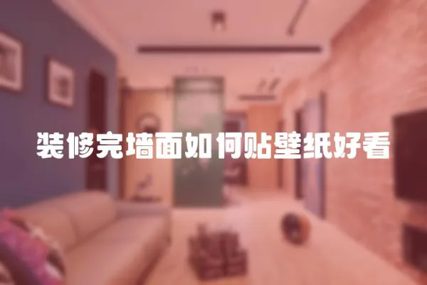 裝修完墻面如何貼壁紙好看