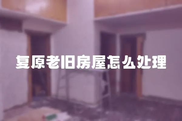 復原老舊房屋怎么處理