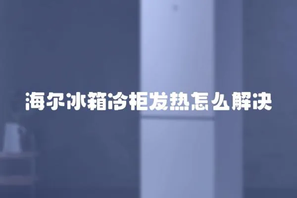 海爾冰箱冷柜發(fā)熱怎么解決