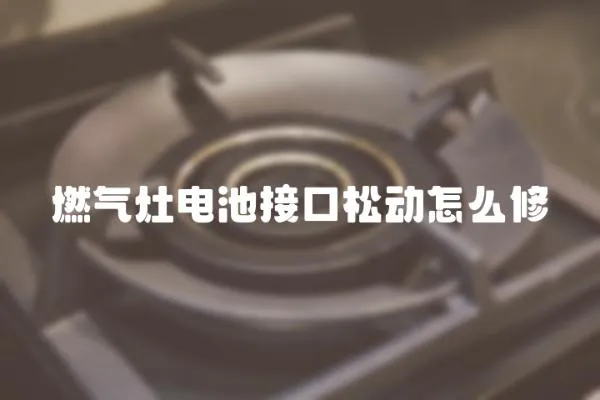 燃氣灶電池接口松動怎么修