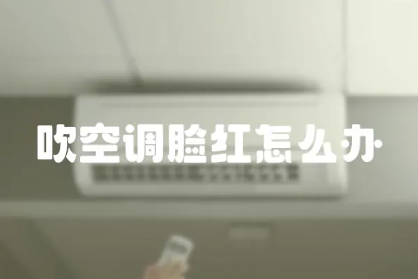 吹空調臉紅怎么辦