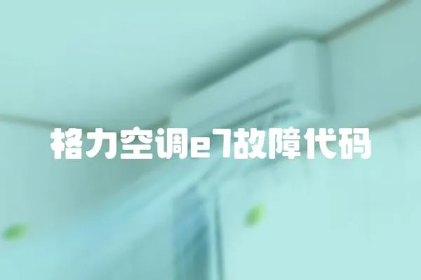 格力空調(diào)e7故障代碼