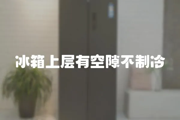 冰箱上層有空隙不制冷