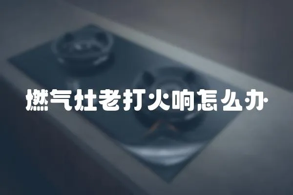 燃氣灶老打火響怎么辦