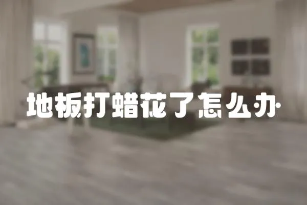 地板打蠟花了怎么辦