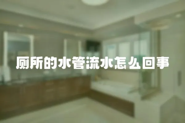 廁所的水管流水怎么回事