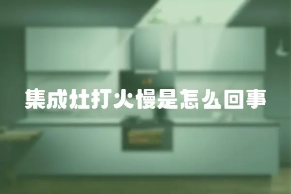 集成灶打火慢是怎么回事