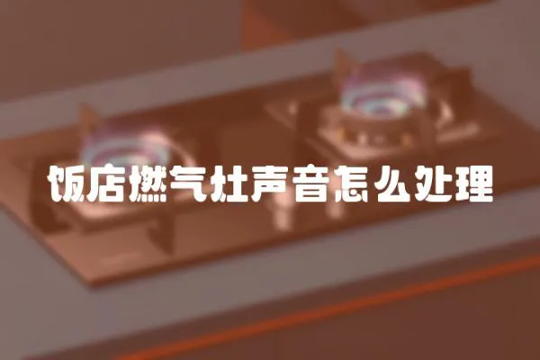 飯店燃氣灶聲音怎么處理