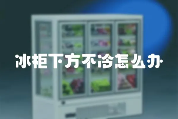 冰柜下方不冷怎么辦