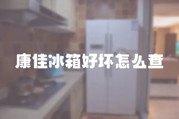 康佳冰箱好壞怎么查