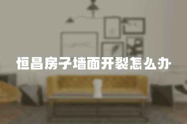 恒昌房子墻面開裂怎么辦