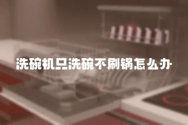 洗碗機只洗碗不刷鍋怎么辦