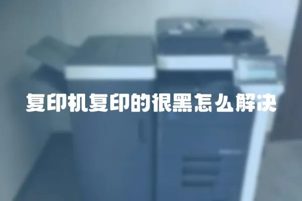 復印機復印的很黑怎么解決