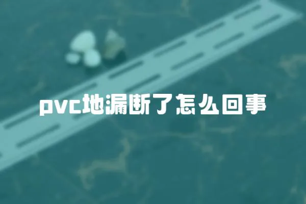 pvc地漏斷了怎么回事
