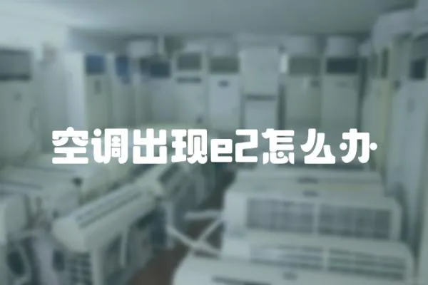 空調(diào)出現(xiàn)e2怎么辦