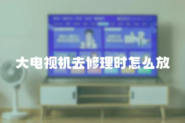 大電視機(jī)去修理時怎么放