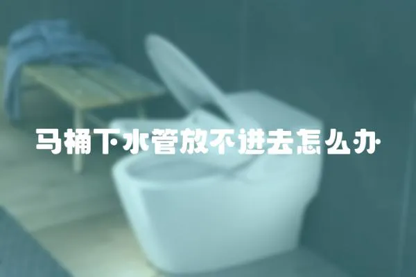 馬桶下水管放不進去怎么辦