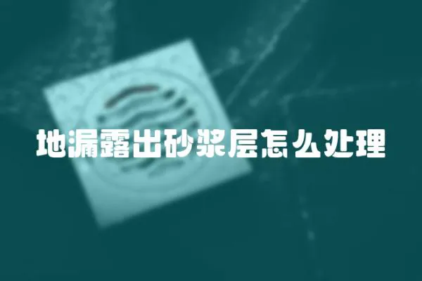 地漏露出砂漿層怎么處理