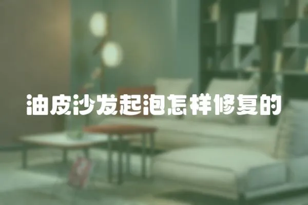 油皮沙發起泡怎樣修復的