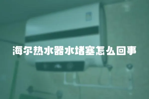 海爾熱水器水堵塞怎么回事