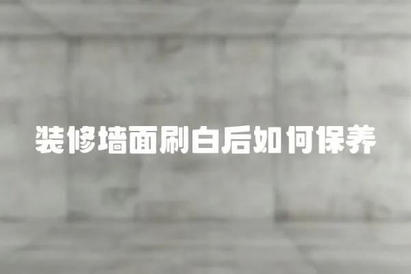 裝修墻面刷白后如何保養