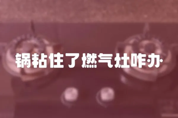 鍋粘住了燃氣灶咋辦