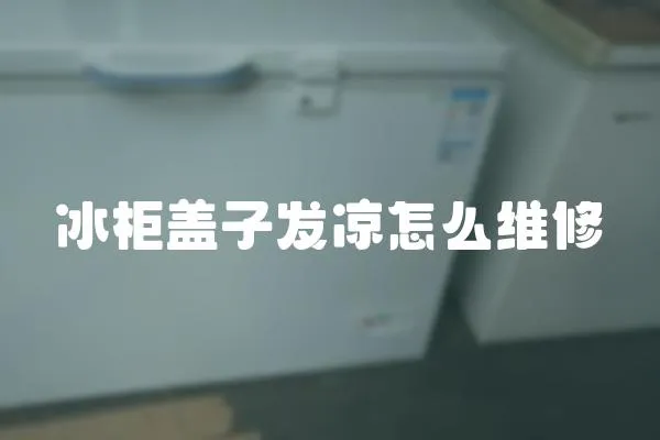 冰柜蓋子發(fā)涼怎么維修