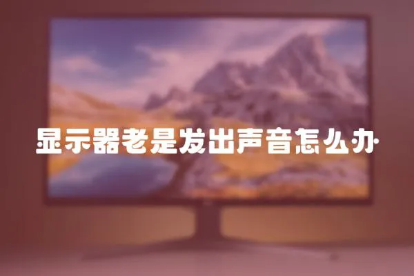 顯示器老是發(fā)出聲音怎么辦