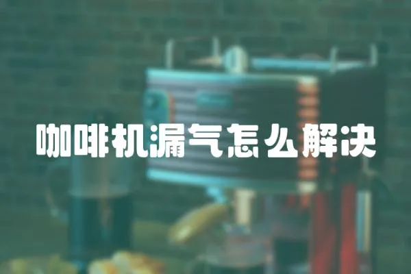 咖啡機漏氣怎么解決