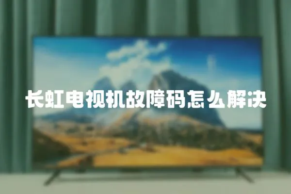 長虹電視機故障碼怎么解決