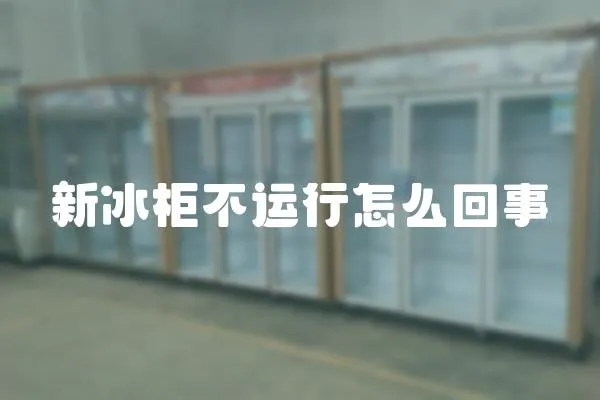 新冰柜不運行怎么回事