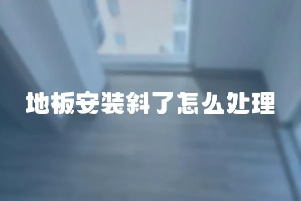 地板安裝斜了怎么處理