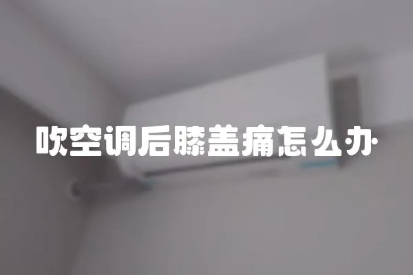 吹空調(diào)后膝蓋痛怎么辦