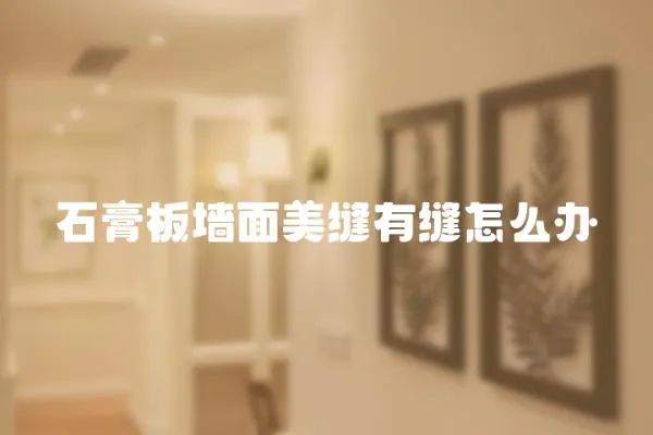 石膏板墻面美縫有縫怎么辦